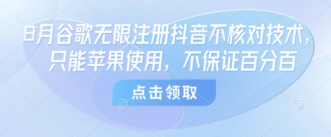 8月谷歌无限注册抖音不核对技术，只能苹果使用，不保证百分百-课程网