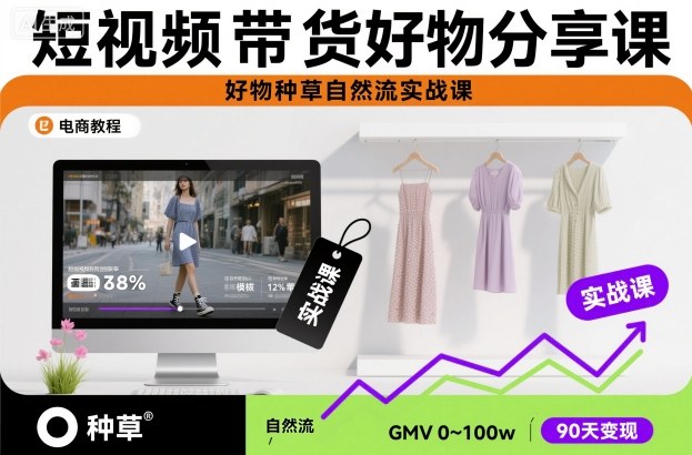 短视频带货好物分享课，好物种草自然流实战课-课程网