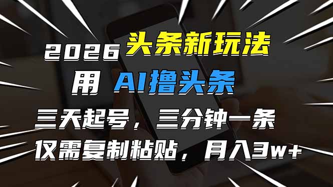 2026最新头条玩法，用AI撸头条，3天必起号，3分钟1条，只需要复制粘贴，简单月入3W+-课程网