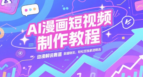 AI漫画短视频制作教程，动漫解说赛道，数据稳定且流量高，轻松签独家进精选-课程网