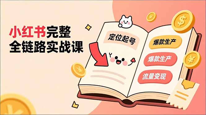 小红书完整全链路实战课，定位起号、爆款生产、流量变现，实现稳定出单，净利润可观-课程网