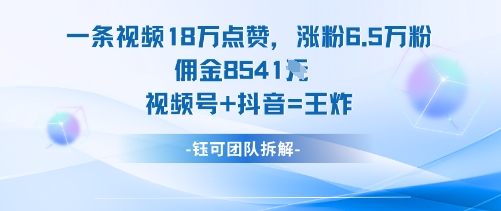 一条视频18W点赞，涨粉6.5W粉佣金8541米，视频号+抖音=王炸-课程网