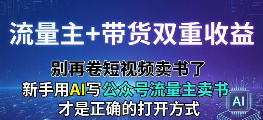 流量主+带货双重收益；别再卷短视频卖书了，新手用AI写公众号流量主卖书才是正确的打开方式-课程网