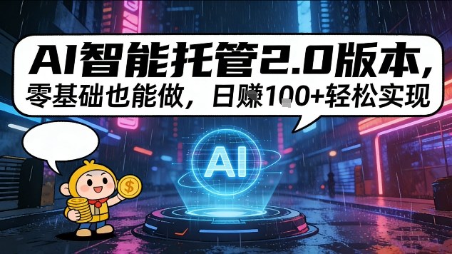 AI智能托管2.0版本，零基础也能做，日入1张+轻松实现【揭秘】-课程网