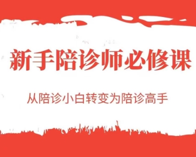 新手陪诊师必修课，从陪诊小白转变为陪诊高手-课程网
