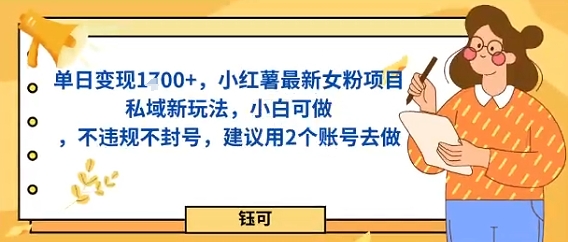 单日变现多张，小红薯最新女粉项目私域新玩法，小白可做，不违规不封号，建议用2个账号去做-课程网