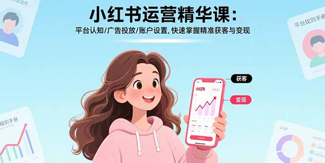 小红书运营精华课-更新：平台认知/广告投放/账户设置,快速掌握精准获客与变现-课程网