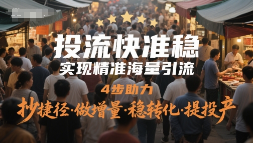 投流快准稳，实现精准海量引流，4步助力，抄捷径·做增量·稳转化·提投产-课程网