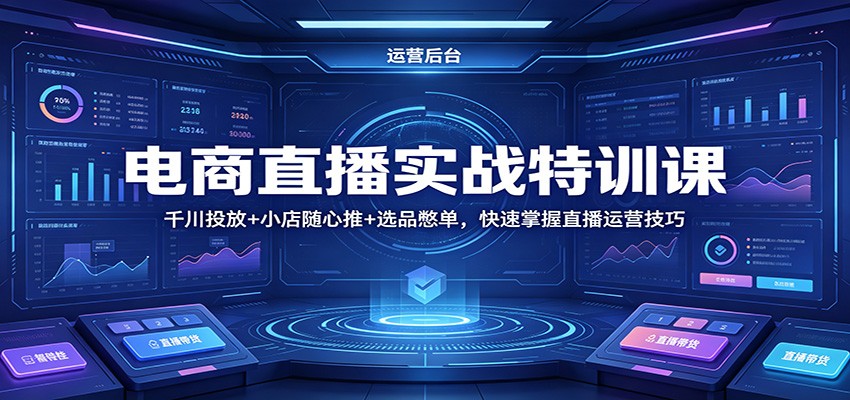 电商直播实战特训课：千川投放+小店随心推+选品憋单，快速掌握直播运营技巧-课程网