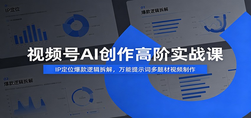 视频号AI创作高阶实战课：IP定位爆款逻辑拆解，万能提示词多题材视频制作-课程网