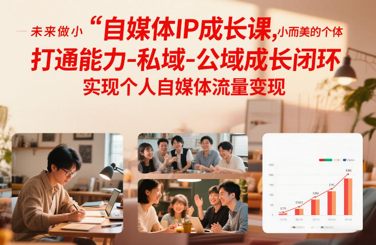 自媒体IP成长课，未来做小而美的个体，打通能力-私域-公域成长闭环，实现个人自媒体流量变现-课程网