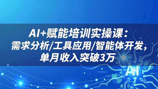 AI+赋能培训实操课：需求分析/工具应用/智能体开发，单月收入突破3万-课程网