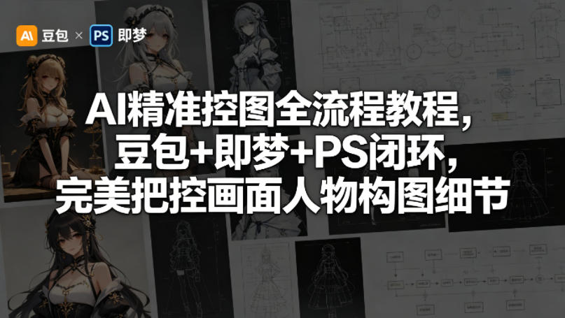 AI精准控图全流程教程，豆包+即梦+PS闭环，完美把控画面人物构图细节-课程网
