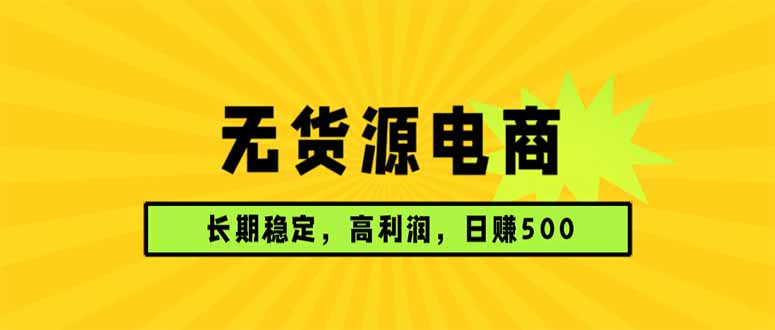 无货源电商，长期稳定可做，利润高，需求大，日赚500-课程网