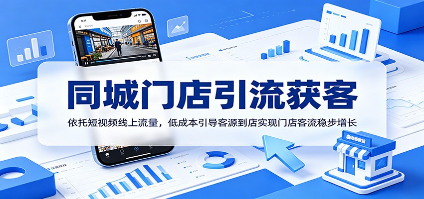 同城门店引流获客：依托短视频线上流量，低成本引导客源到店实现门店客流稳步增长-课程网