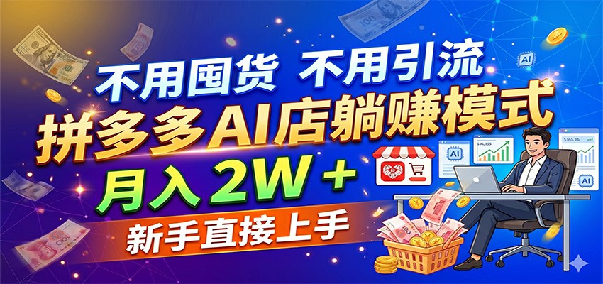 不用囤货不用引流，拼多多 AI 店躺赚模式，月入 2W + 新手直接上手-课程网