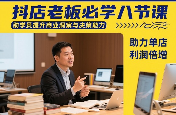 抖店老板必学八节课，助学员提升商业洞察与决策能力，助力单店利润倍增-课程网