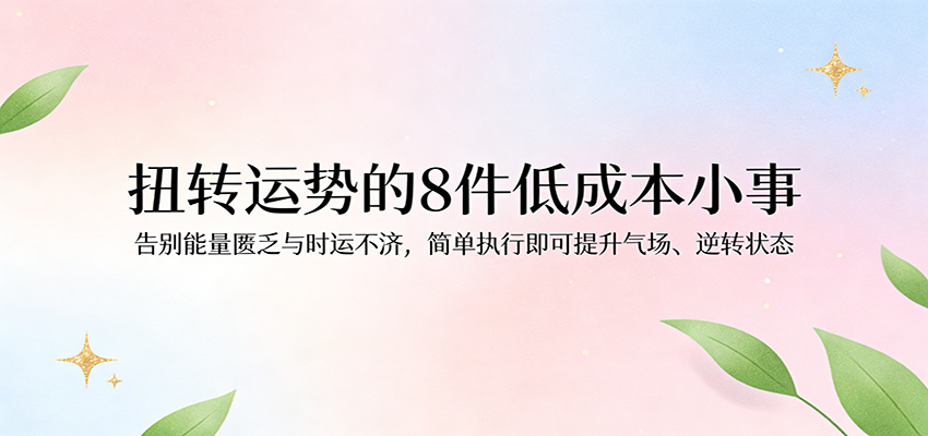 付费文章：扭转运势的8件低成本小事，告别能量匮乏与时运不济逆转状态-课程网