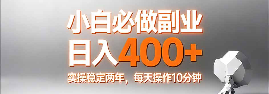 小白必做副业日入400+，真实实操稳定两年，每天操作10分钟-课程网