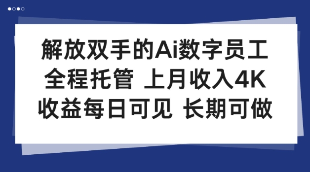 解放双手的Ai数字员工，全程托管，上月收入4K，收益每日可见，长期可做【揭秘】-课程网