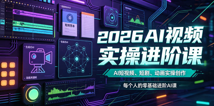 2026AI视频实操进阶课，AI短视频、短剧、动画实操创作，每个人的零基础进阶ai课（更新0825）-课程网