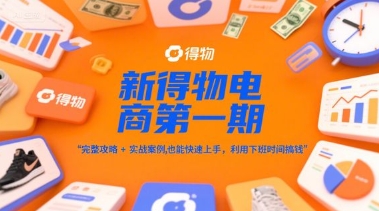 新得物电商第一期，完整攻略+实战案例，普通人也能快速上手，利用下班时间搞钱-课程网