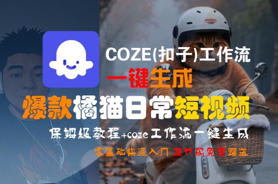 COZE(扣子)工作流一键生成爆款橘猫日常短视频，保姆级教程，零基础快速入门-课程网