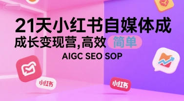 21天小红书自媒体成长变现营，高效 简单 AIGC SEO SOP-课程网