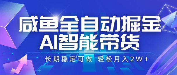 咸鱼全自动掘金，AI智能带货，长期稳定可做，轻松月入2W+【揭秘】-课程网