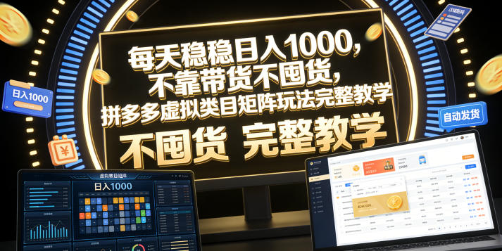 每天稳稳日入1000，不靠带货不囤货，拼多多虚拟类目矩阵玩法完整教学【揭秘】-课程网