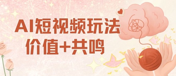 AI短视频玩法，价值+共鸣玩法，单号每天收益7张小白可玩，操作简单-课程网