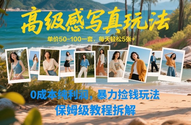 高级感写真玩法，单价50-100一套，每天轻松5张+，0成本纯利润，暴力捡钱玩法，保姆级教程拆解-课程网