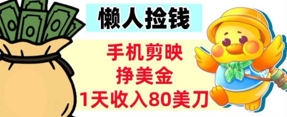 手机剪映挣美刀，1天收入80刀，超简单，0门槛，懒人捡钱-课程网