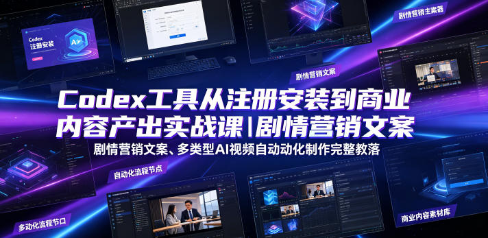 Codex工具从注册安装到商业内容产出实战课｜剧情营销文案、多类型AI视频自动化制作完整落地教程-课程网