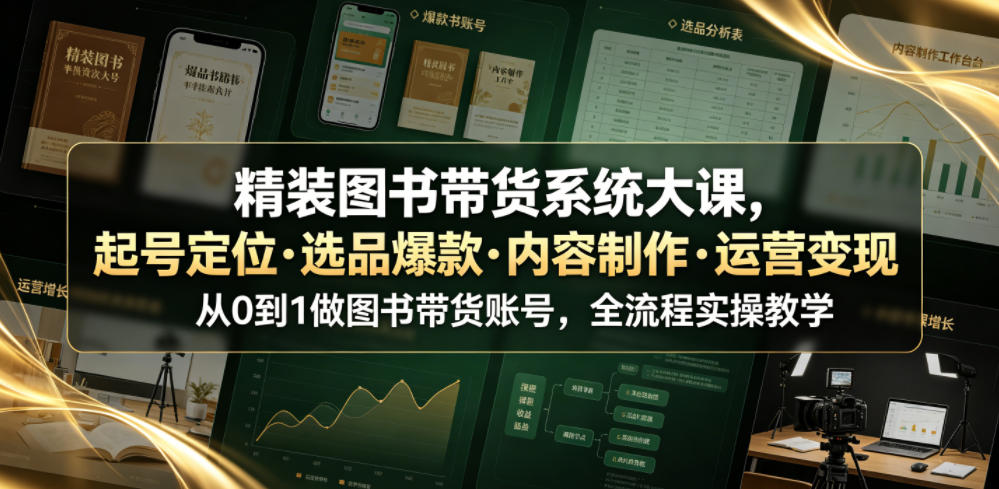 精装图书带货系统大课，起号定位・选品爆款・内容制作・运营变现，从0到1做图书带货账号，全流程实操教学-课程网