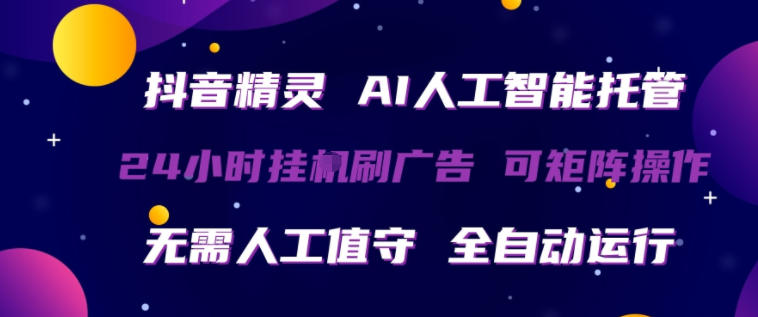 抖音精灵AI人工智能托管，24小时全自动刷广告，无需人工值守，可矩阵操作【揭秘】-课程网