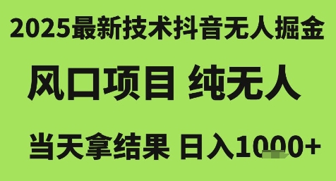 2025最新技术抖音无人掘金，风口项目，纯无人，当天拿结果日入1k+【揭秘】-课程网