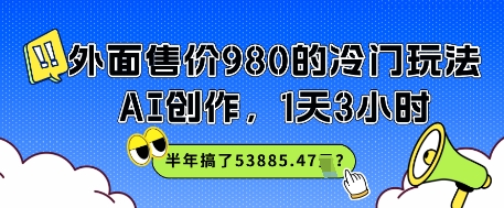 外面售价980的冷门玩法，AI创作，1天3小时，半年搞了53885.47？-课程网