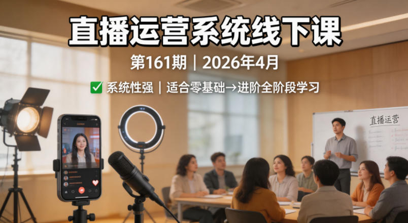 直播运营系统线下课第161期2026年4月，系统性强，适合零基础到进阶学习【录音+文档】-课程网