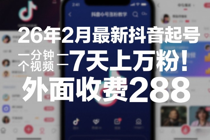 26年2月最新抖音起号涨粉教学，一分钟一个视频，7天上万粉，外面收费288-课程网