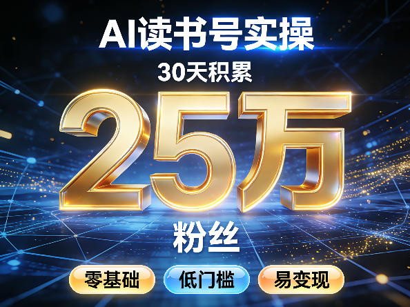 AI读书号涨粉实操，30天积累2W粉丝，零基础低门槛易变现-课程网