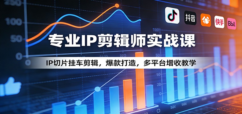 专业IP剪辑师实战课：IP切片挂车剪辑，爆款打造，多平台增收教学-课程网