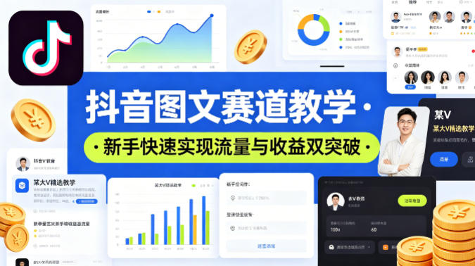 抖音图文赛道教学，某大V精选教学，新手也能快速实现流量与收益双突破-课程网