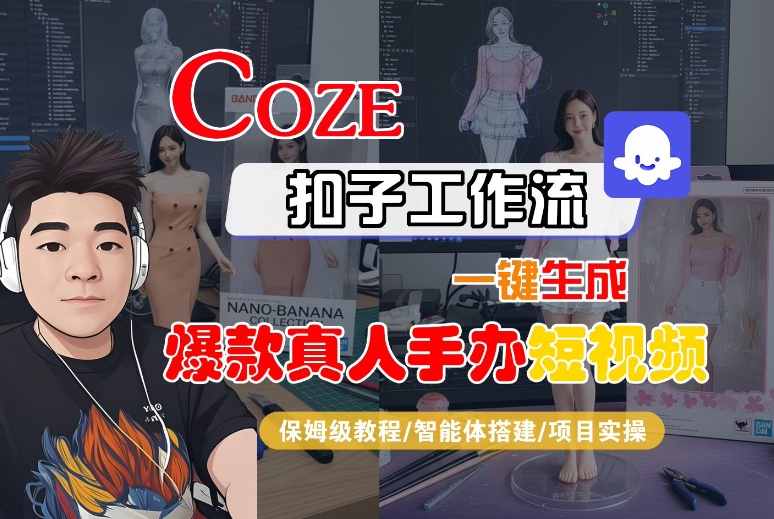 COZE扣子工作流一键生成爆款真人手办短视频，保姆级教程-智能体搭建-项目实操-课程网