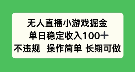 无人直播小游戏掘金，单日稳定收入100+，不违规操作简单 长期可做-课程网