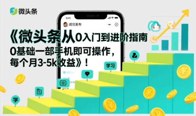 微头条从0入门到进阶指南，0基础一部手机即可操作，每个月3-5k收益-课程网