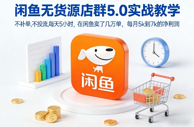 闲鱼无货源店群5.0实战教学，不补单，不投流，每天5小时，在闲鱼卖了几万单，每月5k到7k的净利润-课程网