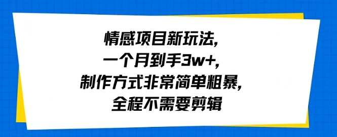 情感项目新玩法，一个月到手3w+，制作方式非常简单粗暴，全程不需要剪辑-课程网