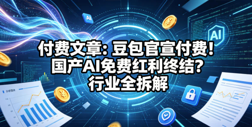 付费文章：豆包官宣付费！国产AI免费红利终结？行业全拆解-课程网