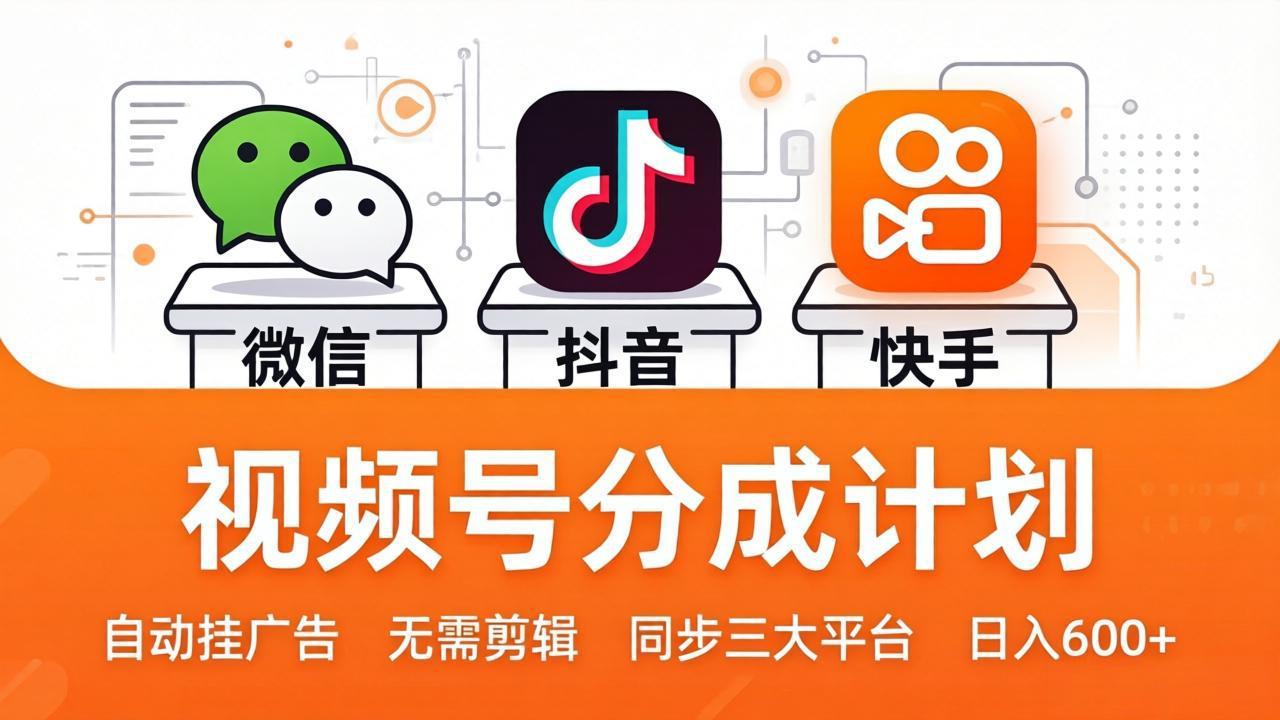 视频号分成计划：发视频自动挂广告，无需剪辑同步三大平台，单号轻松日入600+-课程网
